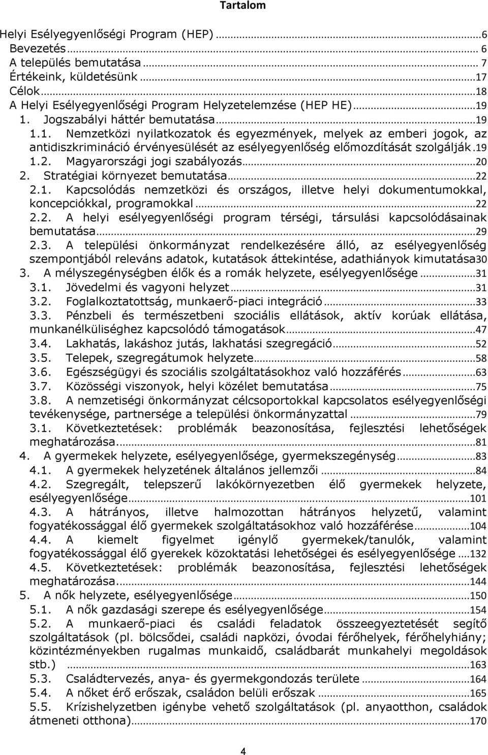 Magyarországi jogi szabályozás...20 2. Stratégiai környezet bemutatása...22 2.1. Kapcsolódás nemzetközi és országos, illetve helyi dokumentumokkal, koncepciókkal, programokkal...22 2.2. A helyi esélyegyenlőségi program térségi, társulási kapcsolódásainak bemutatása.