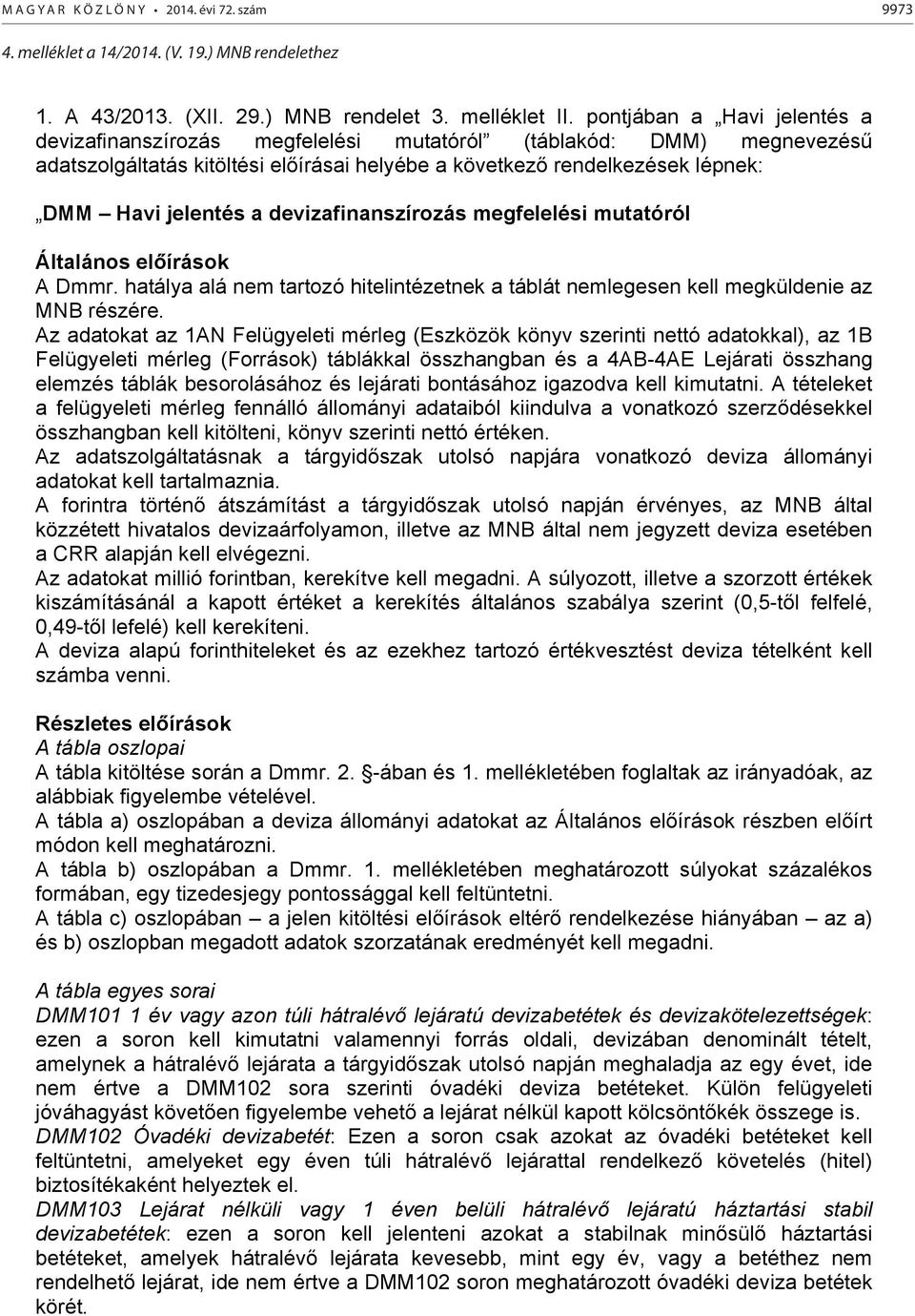 devizafinanszírozás megfelelési mutatóról Általános előírások A Dmmr. hatálya alá nem tartozó hitelintézetnek a táblát nemlegesen kell megküldenie az MNB részére.