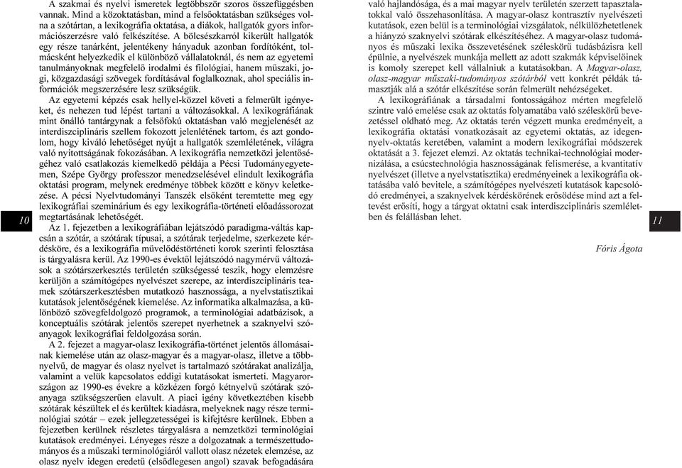 A bölcsészkarról kikerült hallgatók egy része tanárként, jelentékeny hányaduk azonban fordítóként, tolmácsként helyezkedik el különbözõ vállalatoknál, és nem az egyetemi tanulmányoknak megfelelõ