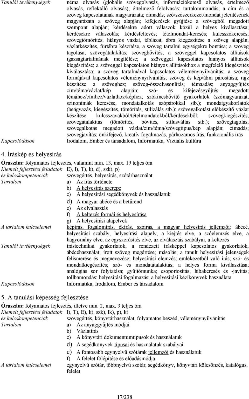 helyes kiválasztása; kérdésekre válaszolás; kérdésfeltevés; tételmondat-keresés; kulcsszókeresés; szövegtömörítés; hiányos vázlat, táblázat, ábra kiegészítése a szöveg alapján; vázlatkészítés,