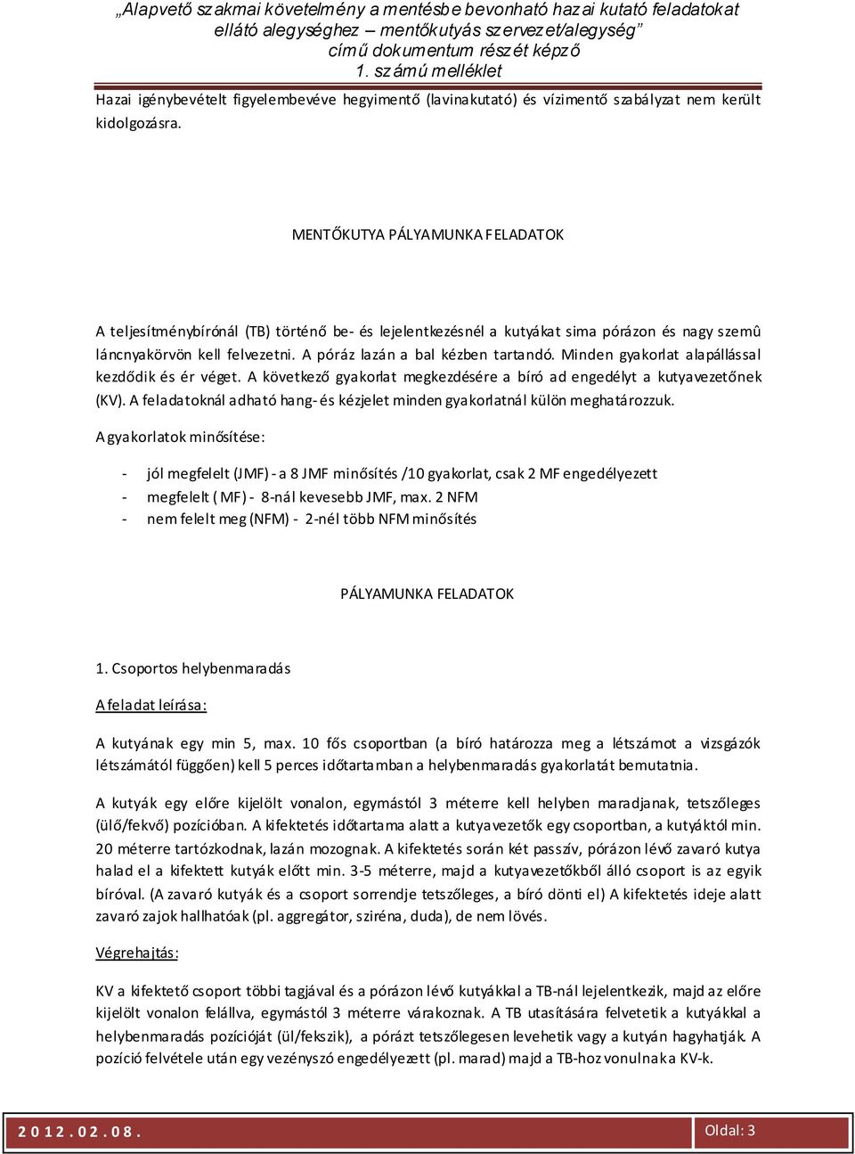 Minden gyakorlat alapállással kezdődik és ér véget. A következő gyakorlat megkezdésére a bíró ad engedélyt a kutyavezetőnek (KV).