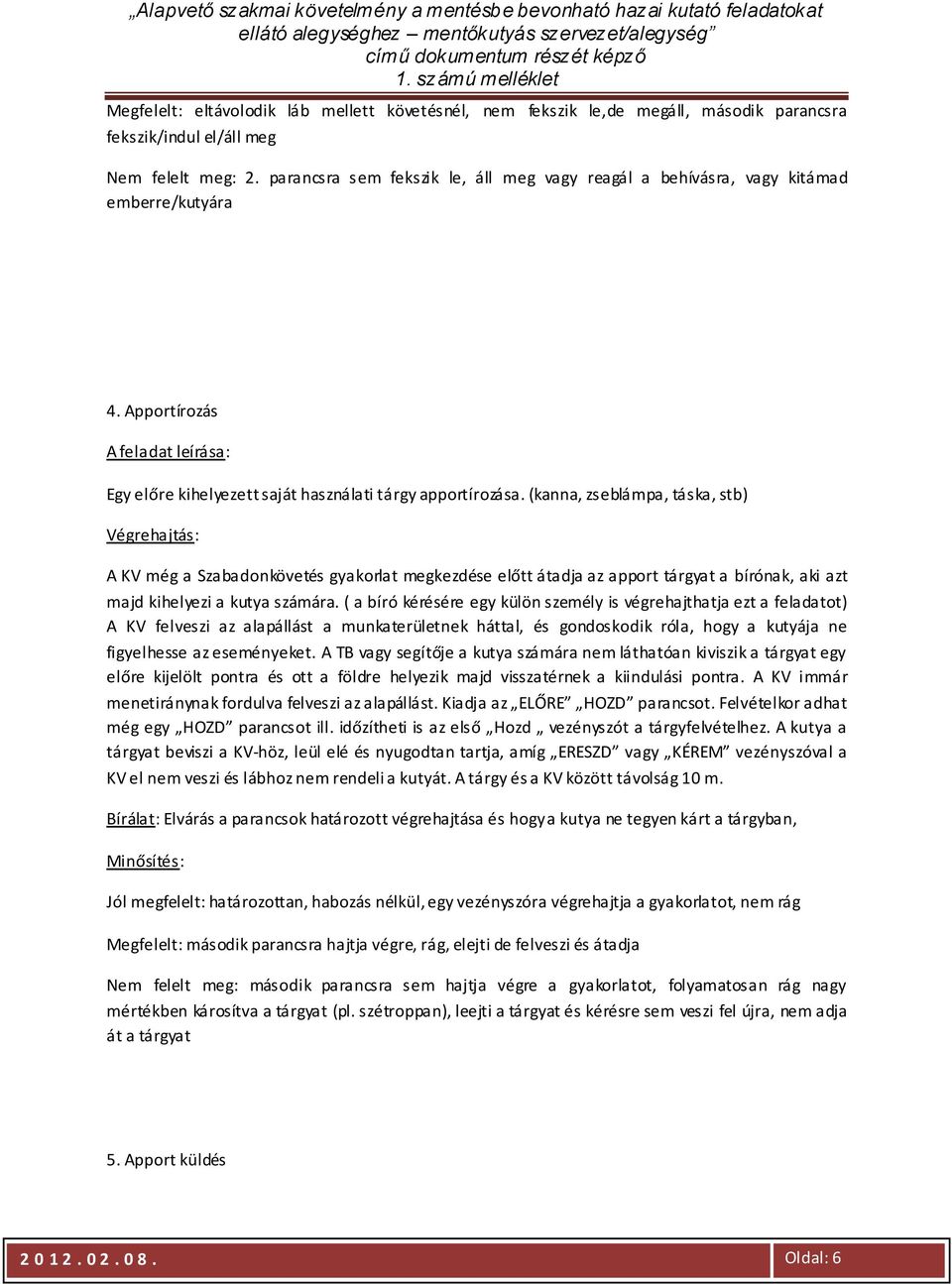 (kanna, zseblámpa, táska, stb) A KV még a Szabadonkövetés gyakorlat megkezdése előtt átadja az apport tárgyat a bírónak, aki azt majd kihelyezi a kutya számára.