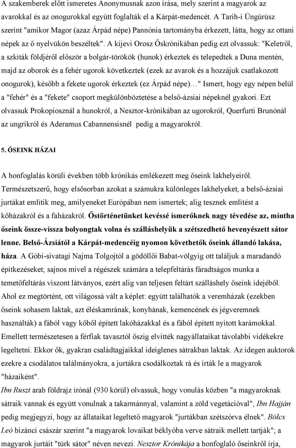 A kijevi Orosz Őskrónikában pedig ezt olvassuk: "Keletről, a szkíták földjéről először a bolgár-törökök (hunok) érkeztek és telepedtek a Duna mentén, majd az oborok és a fehér ugorok következtek