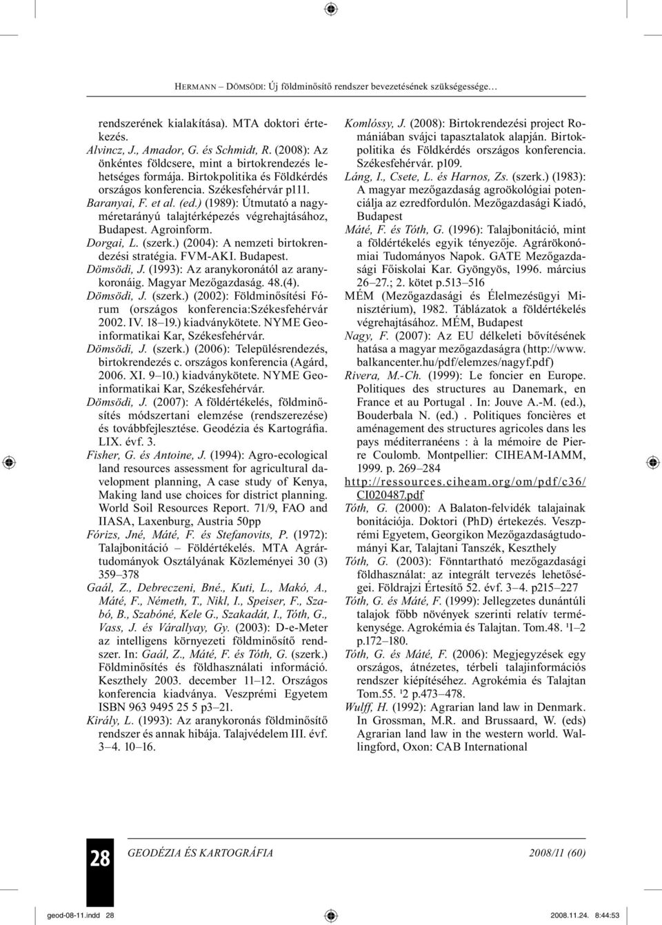 (szerk.) (2004): A nemzeti birtokrendezési stratégia. FVM-AKI. Budapest. Dömsödi, J. (1993): Az aranykoronától az aranykoronáig. Magyar Mezőgazdaság. 48.(4). Dömsödi, J. (szerk.