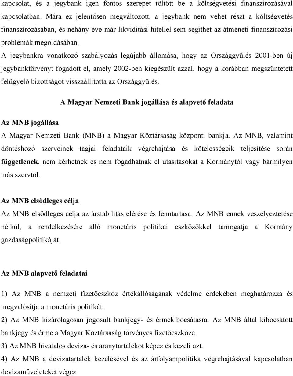 A jegybankra vonatkozó szabályozás legújabb állomása, hogy az Országgyűlés 2001-ben új jegybanktörvényt fogadott el, amely 2002-ben kiegészült azzal, hogy a korábban megszüntetett felügyelő