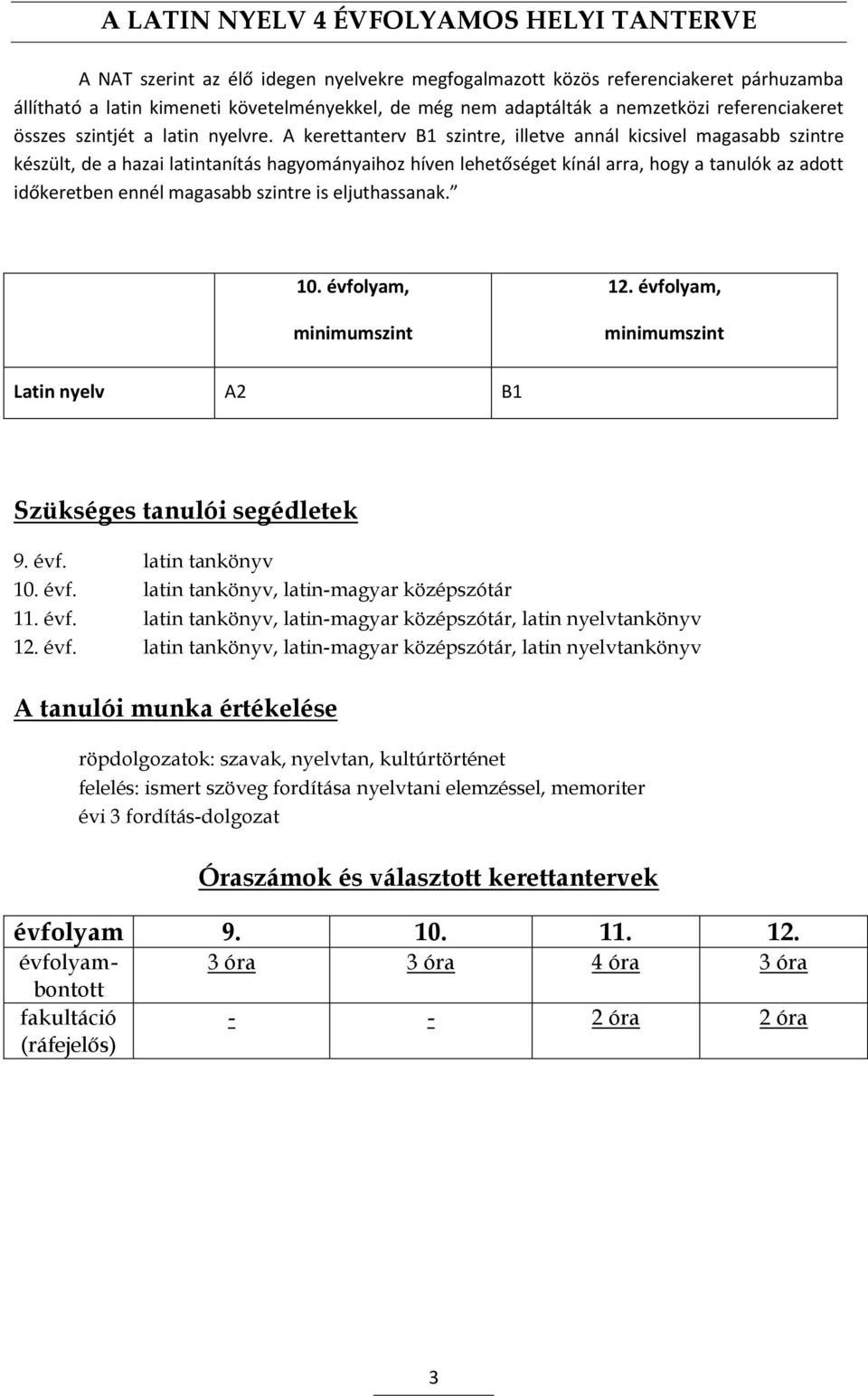 A kerettanterv B1 szintre, illetve annál kicsivel magasabb szintre készült, de a hazai latintanítás hagyományaihoz híven lehetőséget kínál arra, hogy a tanulók az adott időkeretben ennél magasabb