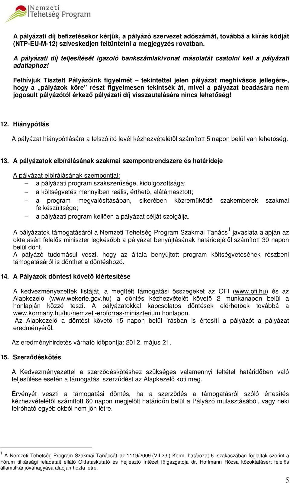 Felhívjuk Tisztelt Pályázóink figyelmét tekintettel jelen pályázat meghívásos jellegére-, hogy a pályázok köre részt figyelmesen tekintsék át, mivel a pályázat beadására nem jogosult pályázótól