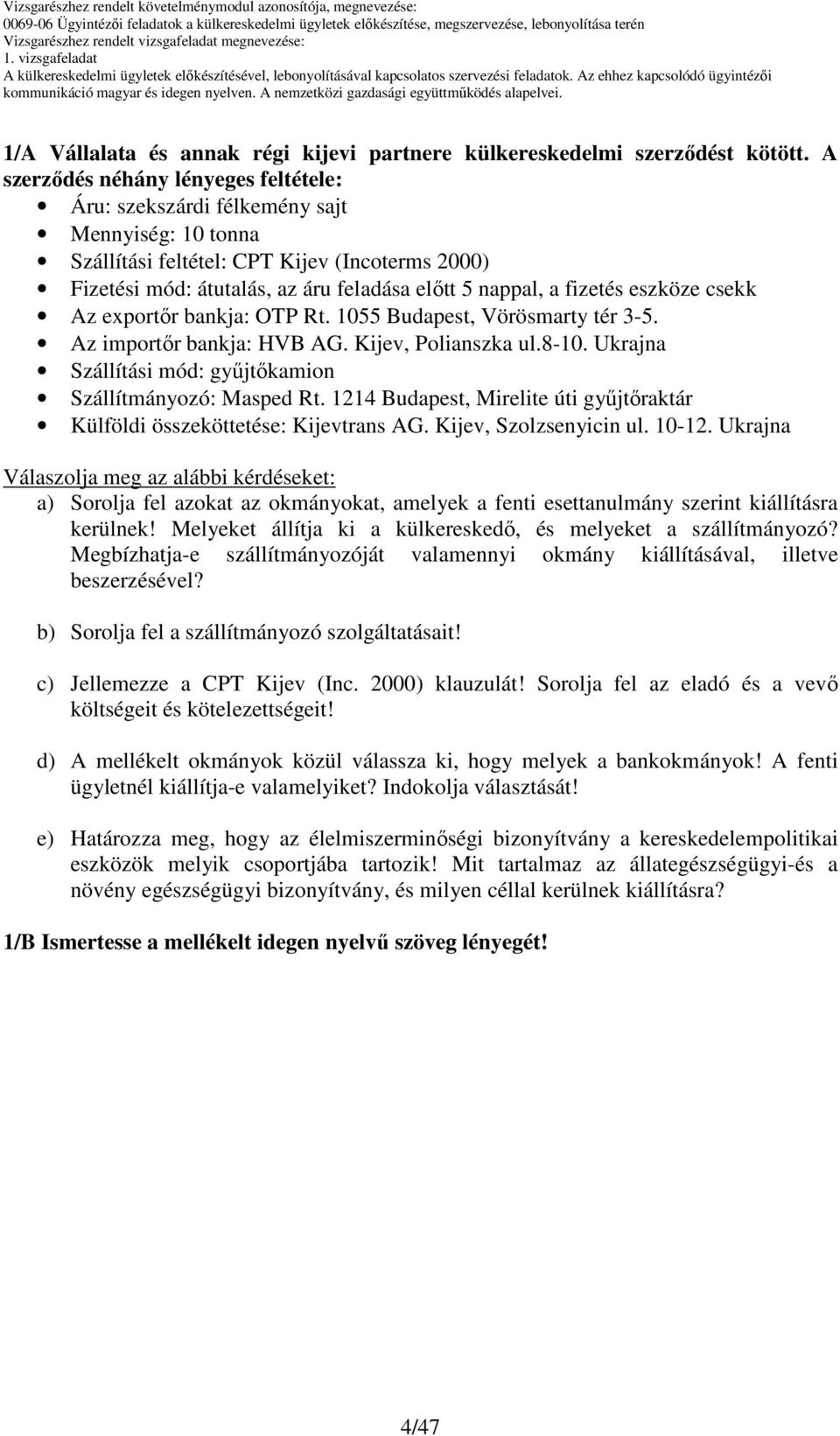 eszköze csekk Az exportır bankja: OTP Rt. Budapest, Vörösmarty tér -. Az importır bankja: HVB AG. Kijev, Polianszka ul.8-. Ukrajna Szállítási mód: győjtıkamion Szállítmányozó: Masped Rt.