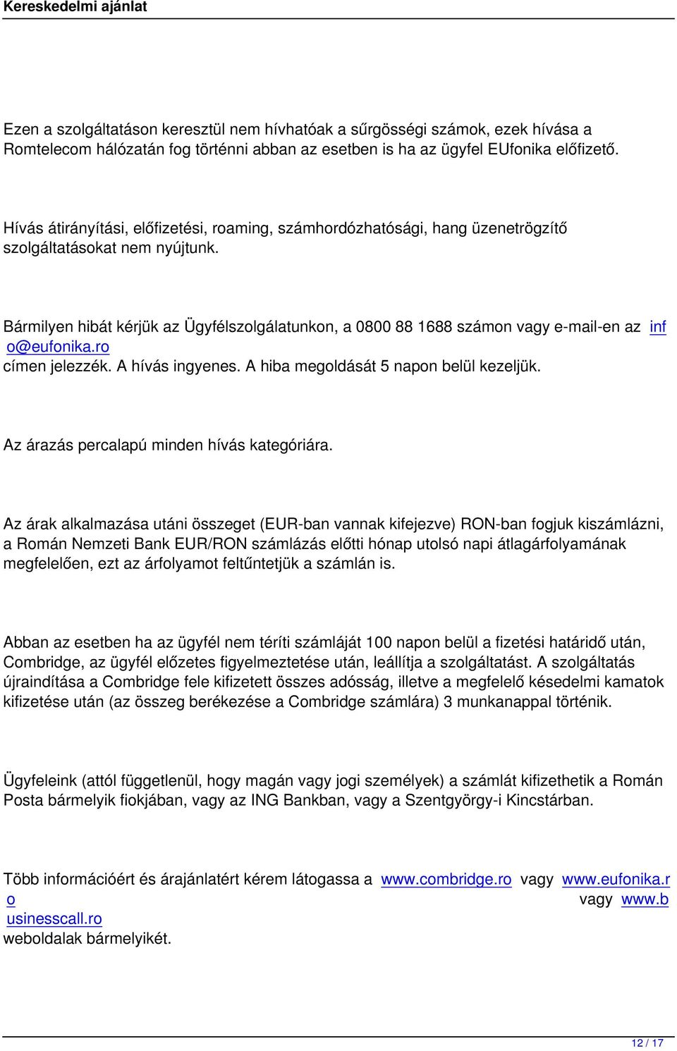 Bármilyen hibát kérjük az Ügyfélszolgálatunkon, a 0800 88 1688 számon vagy e-mail-en az inf o@eufonika.ro címen jelezzék. A hívás ingyenes. A hiba megoldását 5 napon belül kezeljük.