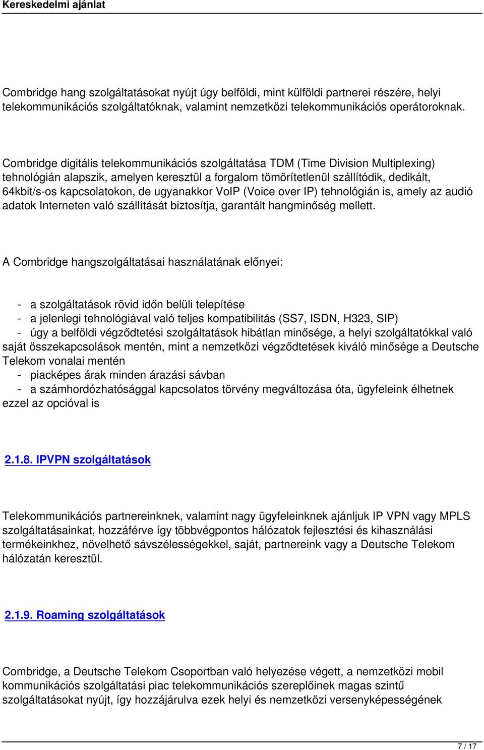 kapcsolatokon, de ugyanakkor VoIP (Voice over IP) tehnológián is, amely az audió adatok Interneten való szállítását biztosítja, garantált hangminőség mellett.