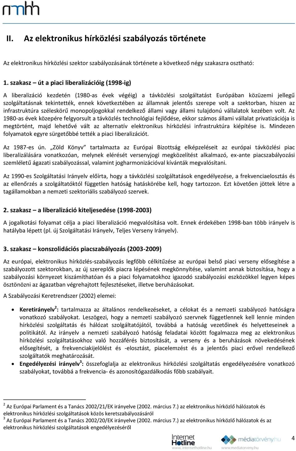 államnak jelentős szerepe volt a szektorban, hiszen az infrastruktúra széleskörű monopoljogokkal rendelkező állami vagy állami tulajdonú vállalatok kezében volt.