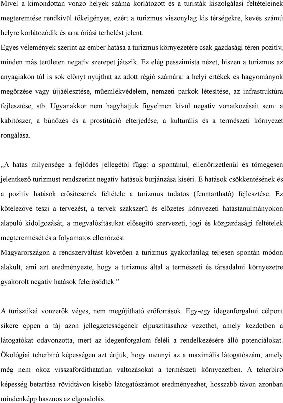 Ez elég pesszimista nézet, hiszen a turizmus az anyagiakon túl is sok előnyt nyújthat az adott régió számára: a helyi értékek és hagyományok megőrzése vagy újjáélesztése, műemlékvédelem, nemzeti