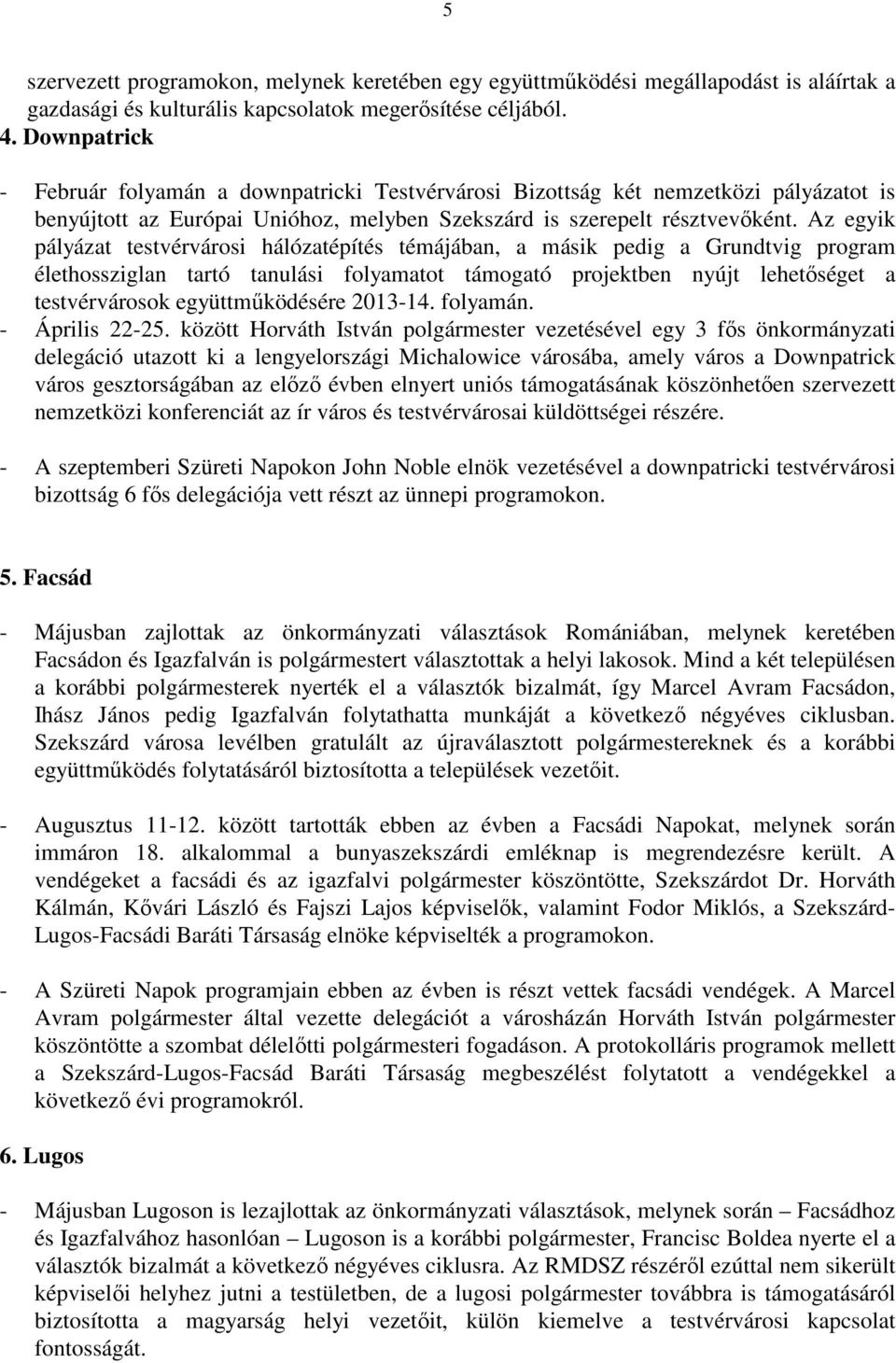 Az egyik pályázat testvérvárosi hálózatépítés témájában, a másik pedig a Grundtvig program élethossziglan tartó tanulási folyamatot támogató projektben nyújt lehetıséget a testvérvárosok