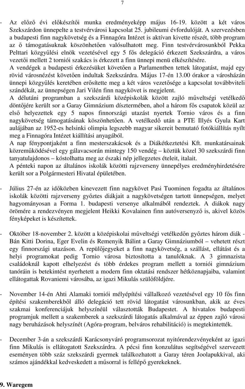 Finn testvérvárosunkból Pekka Pelttari közgyőlési elnök vezetésével egy 5 fıs delegáció érkezett Szekszárdra, a város vezetıi mellett 2 torniói szakács is érkezett a finn ünnepi menü elkészítésére.