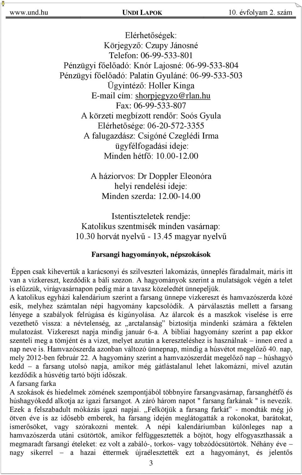 00 A háziorvos: Dr Doppler Eleonóra helyi rendelési ideje: Minden szerda: 12.00-14.00 Istentiszteletek rendje: Katolikus szentmisék minden vasárnap: 10.30 horvát nyelvű - 13.