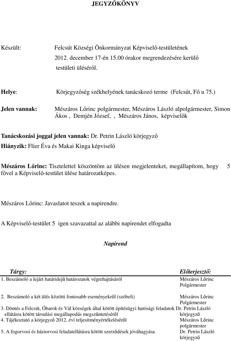 ) Jelen vannak: Mészáros Lőrinc polgármester, Mészáros László alpolgármester, Simon Ákos, Demjén József,, Mészáros János, képviselők Tanácskozási joggal jelen vannak: Dr.