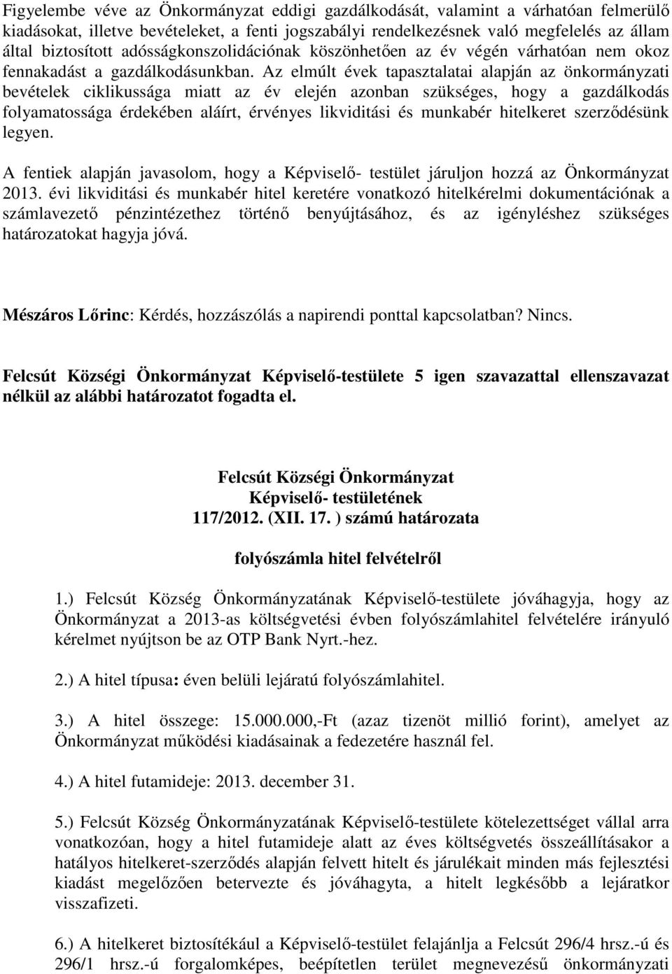 Az elmúlt évek tapasztalatai alapján az önkormányzati bevételek ciklikussága miatt az év elején azonban szükséges, hogy a gazdálkodás folyamatossága érdekében aláírt, érvényes likviditási és munkabér