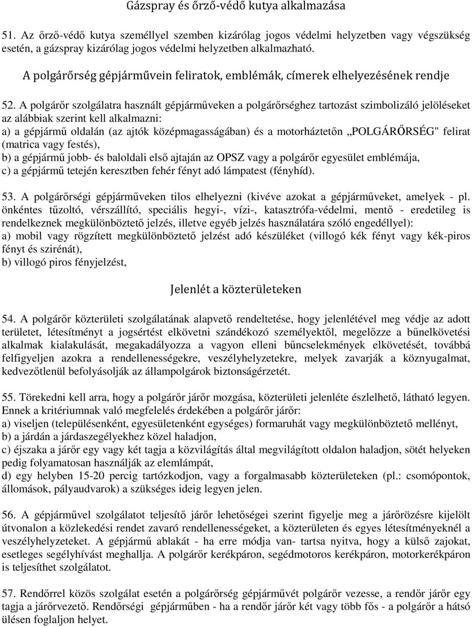 A polgárőr szolgálatra használt gépjárműveken a polgárőrséghez tartozást szimbolizáló jelöléseket az alábbiak szerint kell alkalmazni: a) a gépjármű oldalán (az ajtók középmagasságában) és a