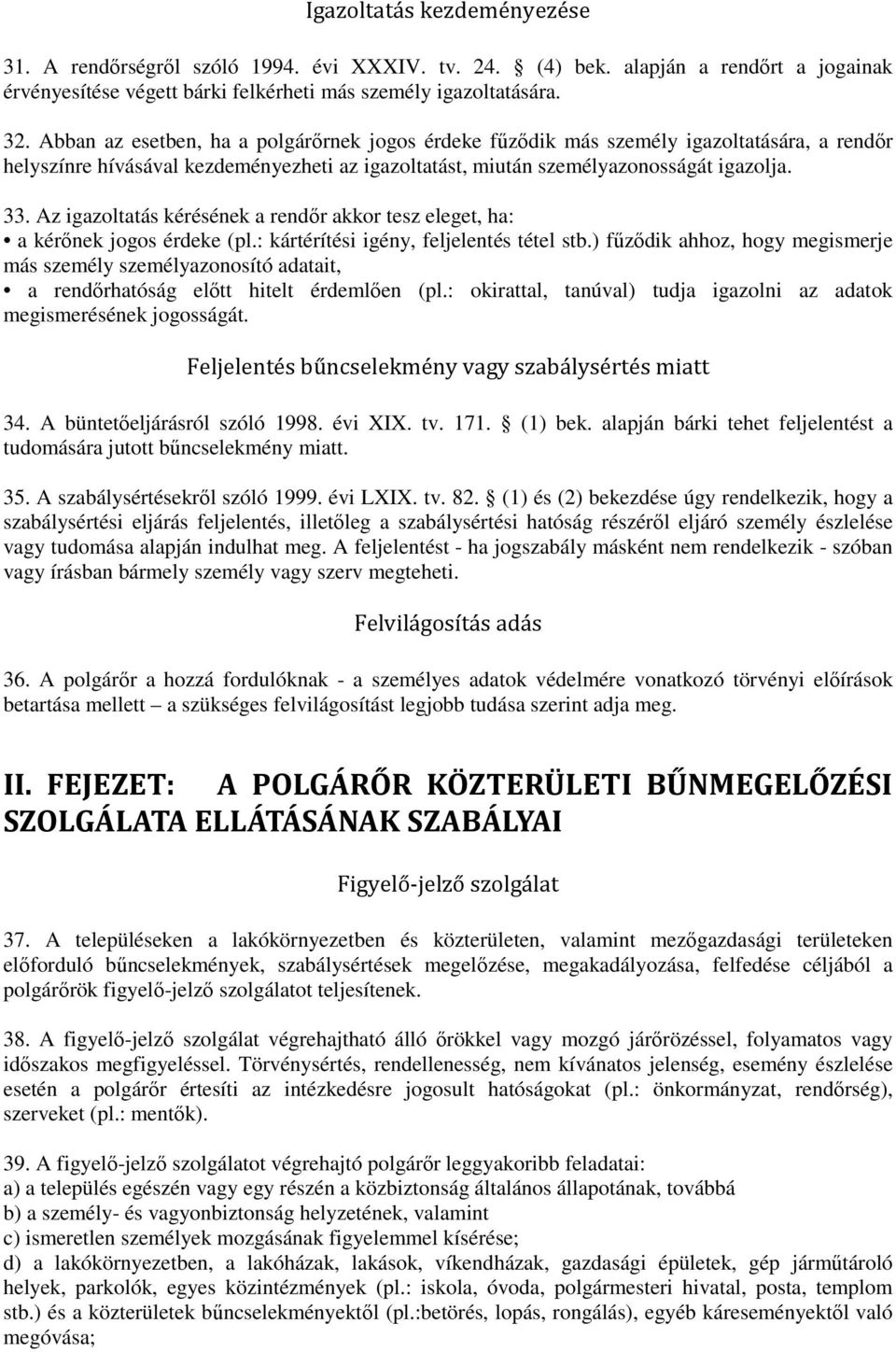 Az igazoltatás kérésének a rendőr akkor tesz eleget, ha: a kérőnek jogos érdeke (pl.: kártérítési igény, feljelentés tétel stb.