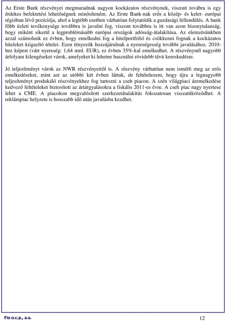 A bank fıbb üzleti tevékenysége továbbra is javulni fog, viszont továbbra is itt van azon bizonytalanság, hogy miként sikerül a legproblémásabb európai országok adósság-átalakítása.