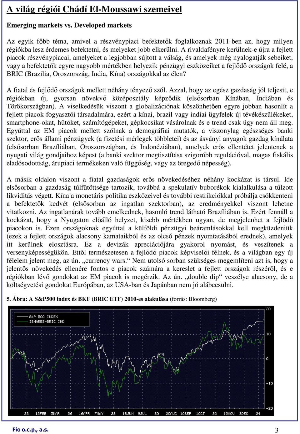 A rivaldafényre kerülnek-e újra a fejlett piacok részvénypiacai, amelyeket a legjobban sújtott a válság, és amelyek még nyalogatják sebeiket, vagy a befektetık egyre nagyobb mértékben helyezik