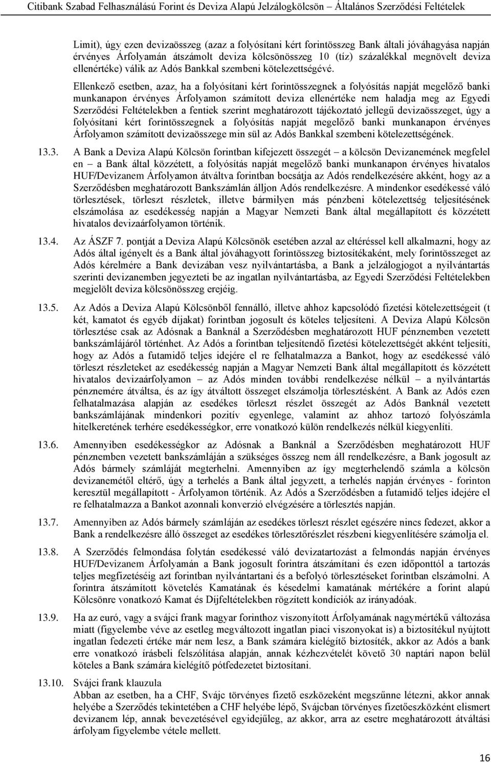 Ellenkező esetben, azaz, ha a folyósítani kért forintösszegnek a folyósítás napját megelőző banki munkanapon érvényes Árfolyamon számított deviza ellenértéke nem haladja meg az Egyedi Szerződési