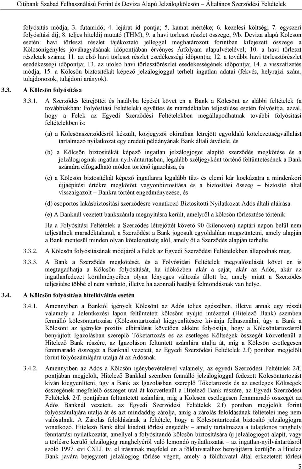 a havi törleszt részletek száma; 11. az első havi törleszt részlet esedékességi időpontja; 12. a további havi törlesztőrészlet esedékességi időpontja; 13.