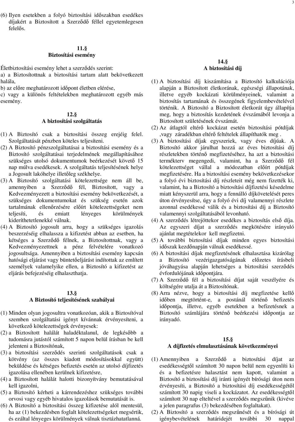a különös feltételekben meghatározott egyéb más esemény. 12. A biztosítási szolgáltatás (1) A Biztosító csak a biztosítási összeg erejéig felel. Szolgáltatását pénzben köteles teljesíteni.
