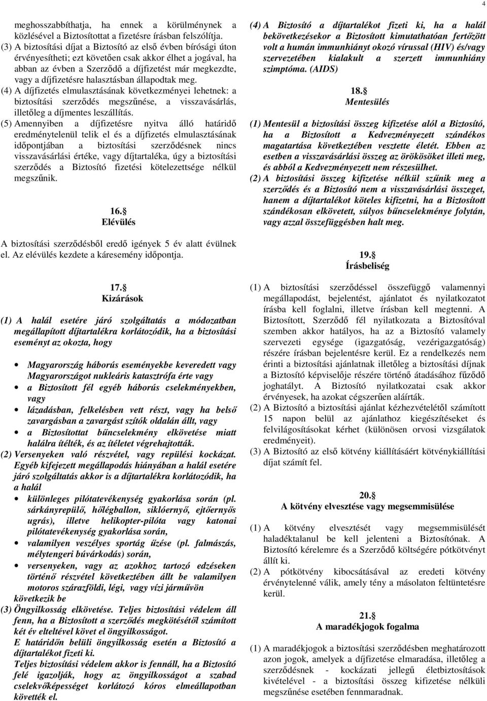 halasztásban állapodtak meg. (4) A díjfizetés elmulasztásának következményei lehetnek: a biztosítási szerzıdés megszőnése, a visszavásárlás, illetıleg a díjmentes leszállítás.