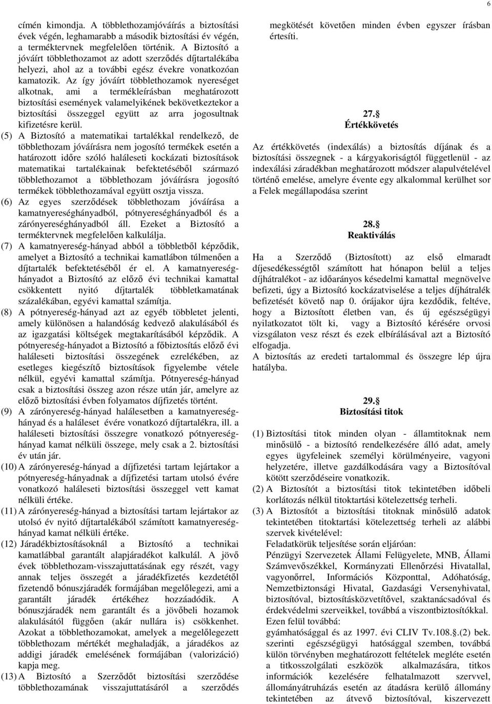 Az így jóváírt többlethozamok nyereséget alkotnak, ami a termékleírásban meghatározott biztosítási események valamelyikének bekövetkeztekor a biztosítási összeggel együtt az arra jogosultnak