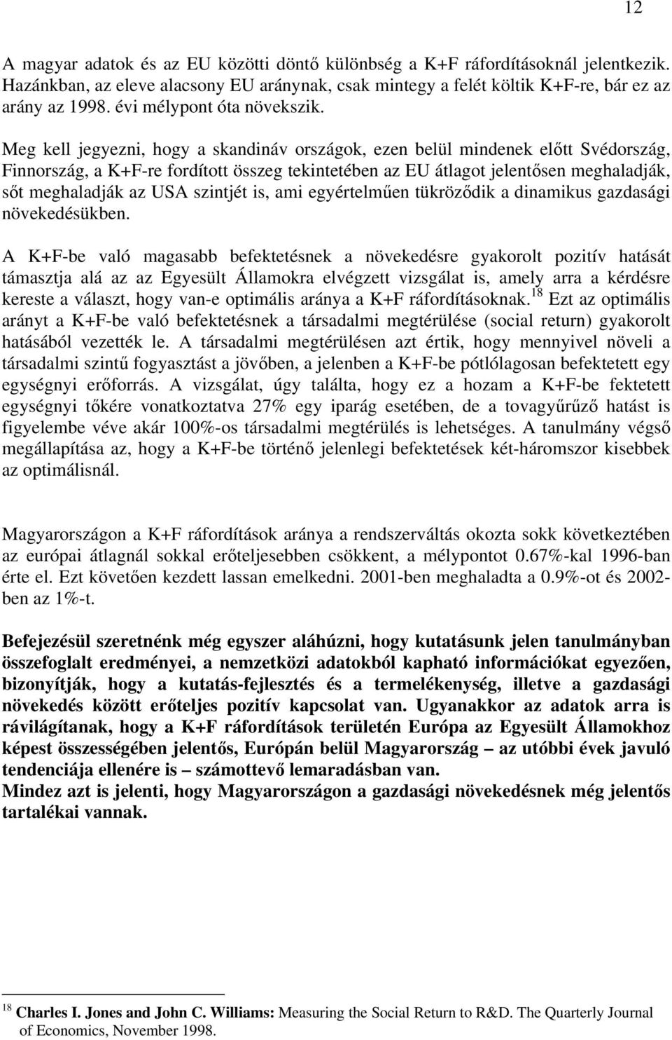 Meg kell jegyezni, hogy a skandináv országok, ezen belül mindenek előtt Svédország, Finnország, a K+F-re fordított összeg tekintetében az EU átlagot jelentősen meghaladják, sőt meghaladják az USA