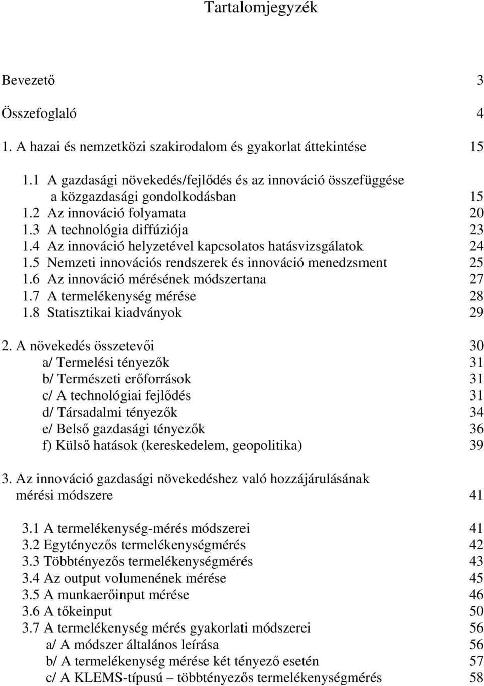 4 Az innováció helyzetével kapcsolatos hatásvizsgálatok 24 1.5 Nemzeti innovációs rendszerek és innováció menedzsment 25 1.6 Az innováció mérésének módszertana 27 1.7 A termelékenység mérése 28 1.