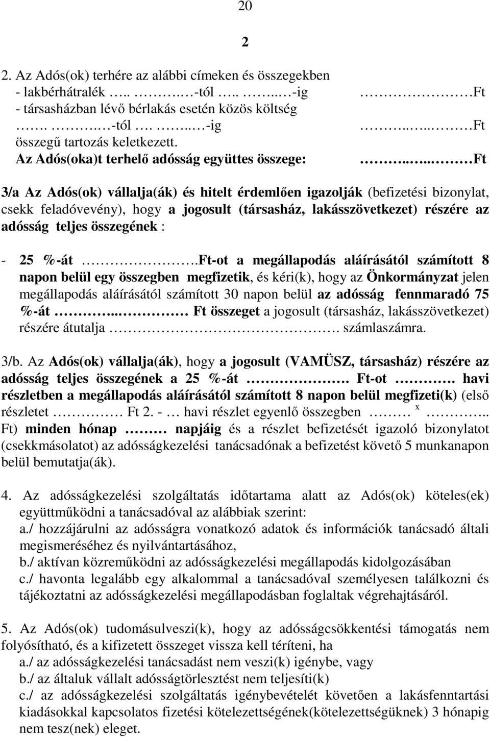 ... Ft 3/a Az Adós(ok) vállalja(ák) és hitelt érdemlıen igazolják (befizetési bizonylat, csekk feladóvevény), hogy a jogosult (társasház, lakásszövetkezet) részére az adósság teljes összegének : - 25