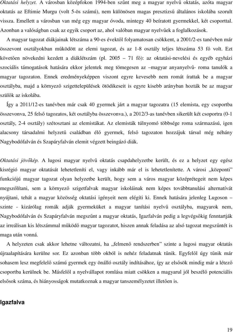 Emellett a városban van még egy magyar óvoda, mintegy 40 beíratott gyermekkel, két csoporttal. Azonban a valóságban csak az egyik csoport az, ahol valóban magyar nyelvűek a foglalkozások.