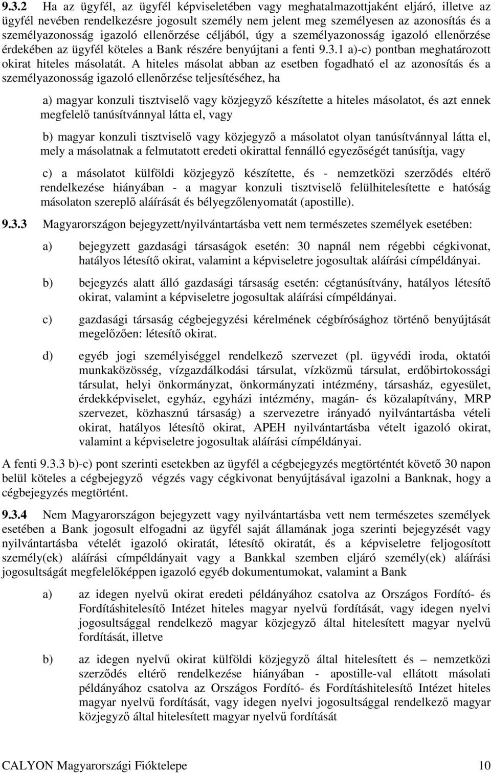 A hiteles másolat abban az esetben fogadható el az azonosítás és a személyazonosság igazoló ellenırzése teljesítéséhez, ha a) magyar konzuli tisztviselı vagy közjegyzı készítette a hiteles másolatot,