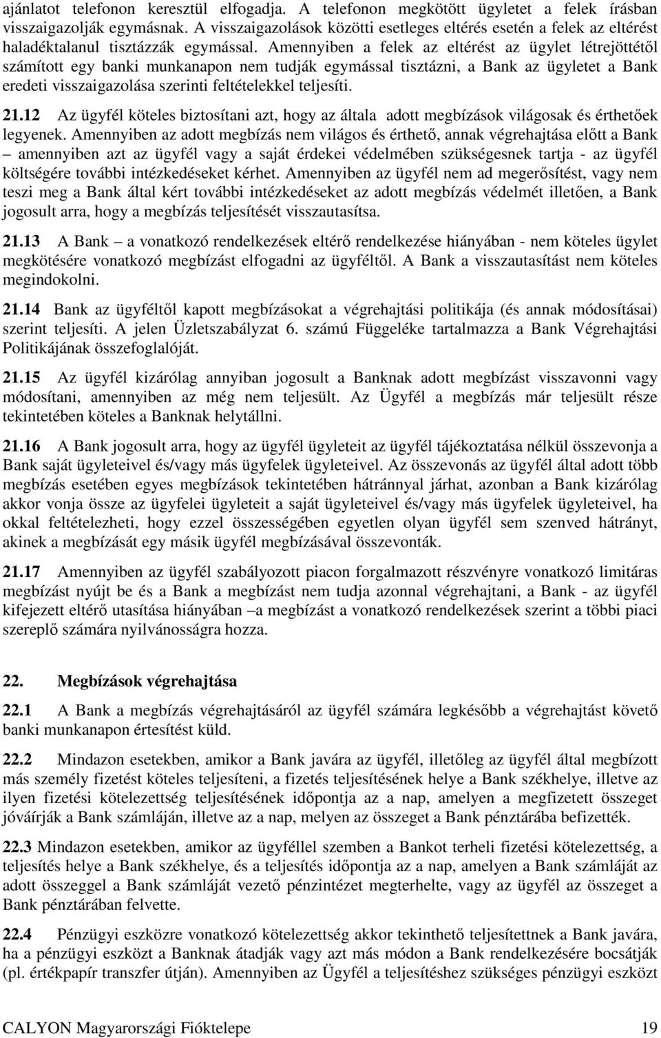 Amennyiben a felek az eltérést az ügylet létrejöttétıl számított egy banki munkanapon nem tudják egymással tisztázni, a Bank az ügyletet a Bank eredeti visszaigazolása szerinti feltételekkel