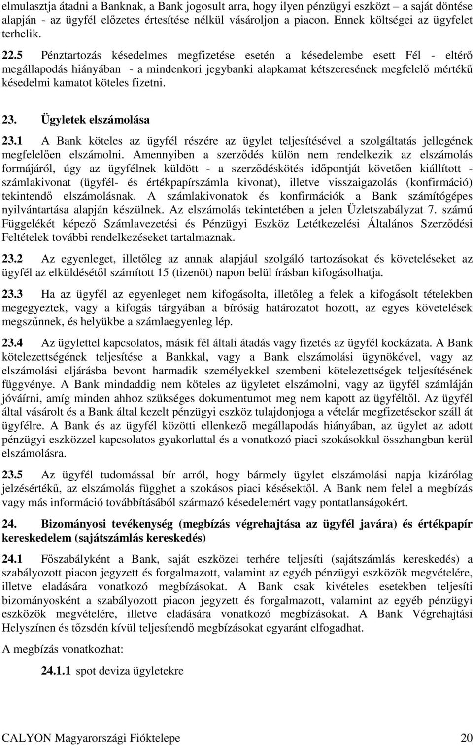 5 Pénztartozás késedelmes megfizetése esetén a késedelembe esett Fél - eltérı megállapodás hiányában - a mindenkori jegybanki alapkamat kétszeresének megfelelı mértékő késedelmi kamatot köteles