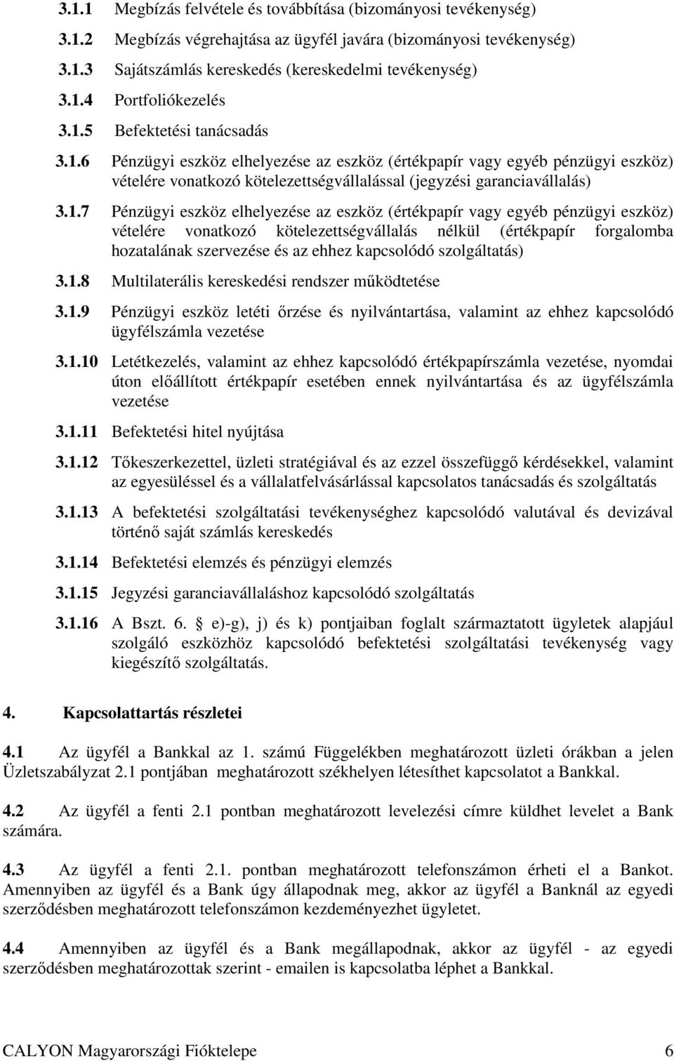 eszköz elhelyezése az eszköz (értékpapír vagy egyéb pénzügyi eszköz) vételére vonatkozó kötelezettségvállalás nélkül (értékpapír forgalomba hozatalának szervezése és az ehhez kapcsolódó szolgáltatás)