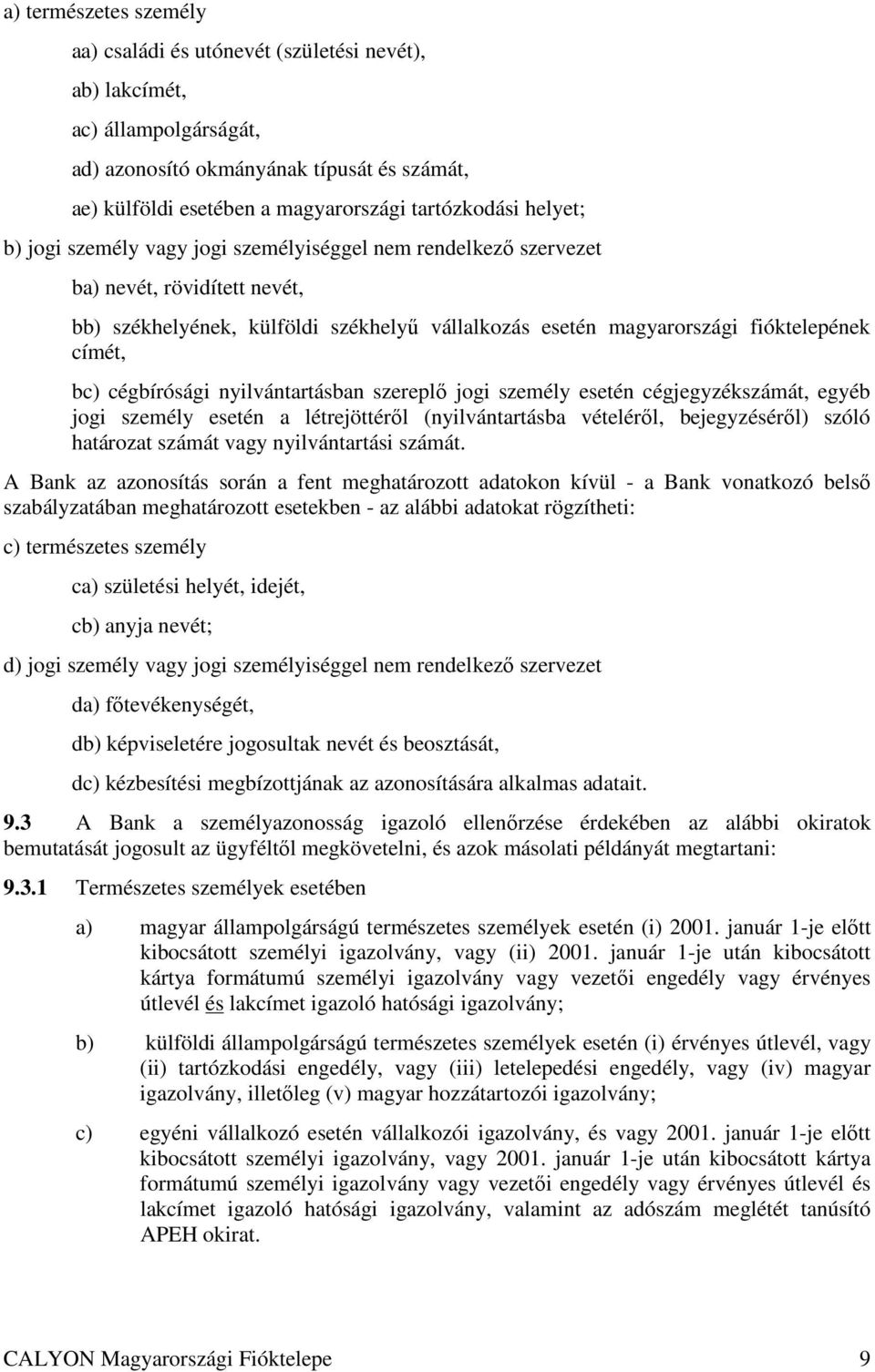 cégbírósági nyilvántartásban szereplı jogi személy esetén cégjegyzékszámát, egyéb jogi személy esetén a létrejöttérıl (nyilvántartásba vételérıl, bejegyzésérıl) szóló határozat számát vagy