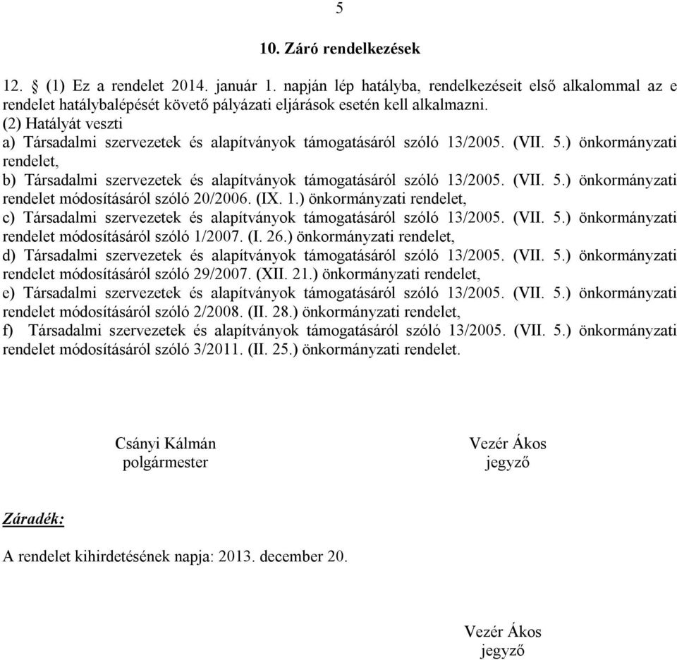 (VII. 5.) önkormányzati rendelet módosításáról szóló 20/2006. (IX. 1.) önkormányzati rendelet, c) Társadalmi szervezetek és alapítványok támogatásáról szóló 13/2005. (VII. 5.) önkormányzati rendelet módosításáról szóló 1/2007.