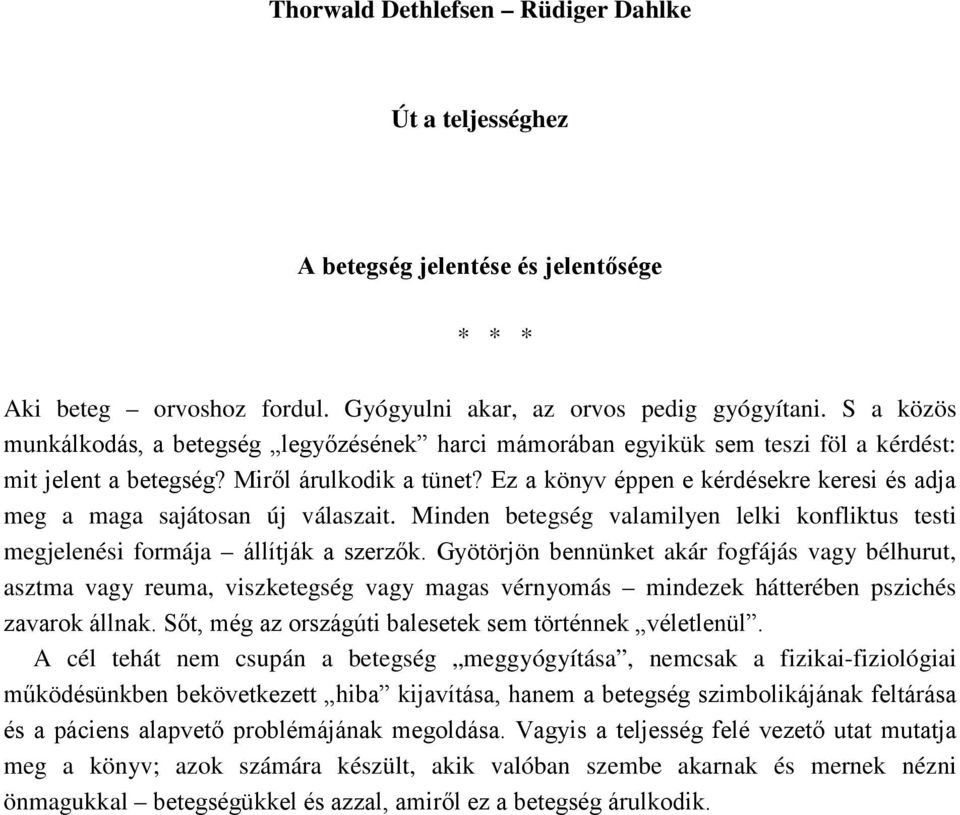 Ez a könyv éppen e kérdésekre keresi és adja meg a maga sajátosan új válaszait. Minden betegség valamilyen lelki konfliktus testi megjelenési formája állítják a szerzők.