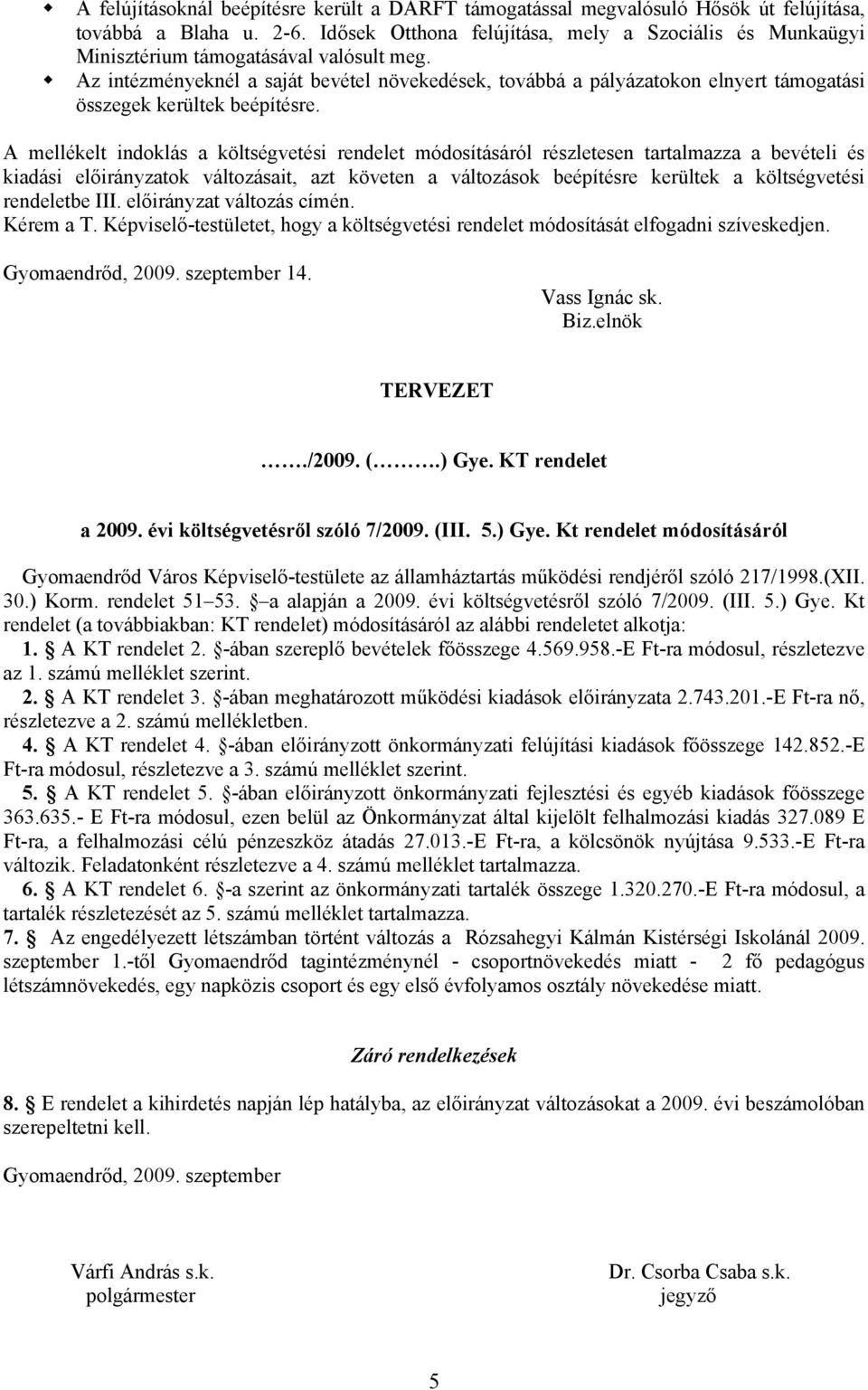 Az intézményeknél a saját bevétel növekedések, továbbá a pályázatokon elnyert támogatási összegek kerültek beépítésre.