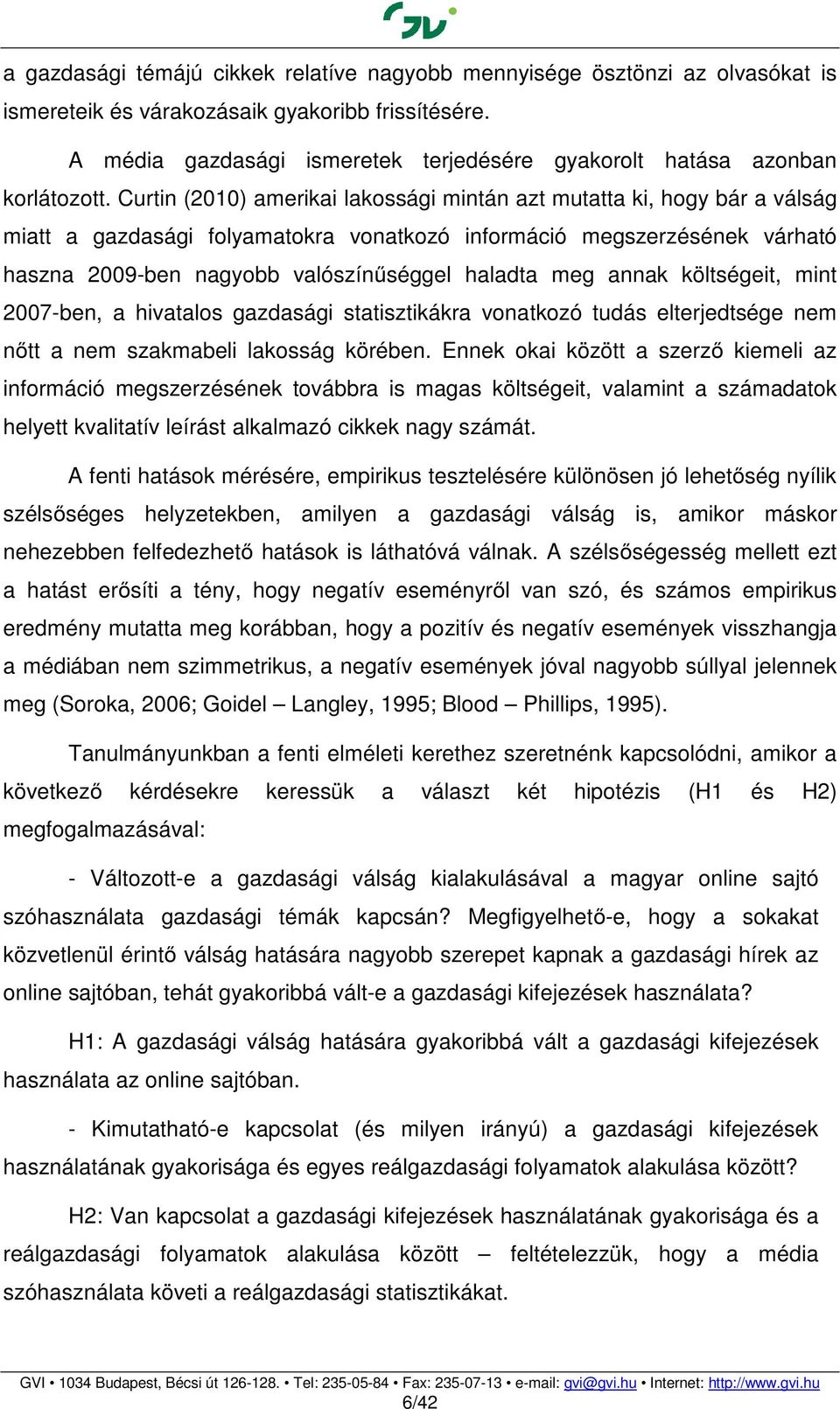 Curtin (21) amerikai lakossági mintán azt mutatta ki, hogy bár a válság miatt a gazdasági folyamatokra vonatkozó információ megszerzésének várható haszna 29-ben nagyobb valószínűséggel haladta meg