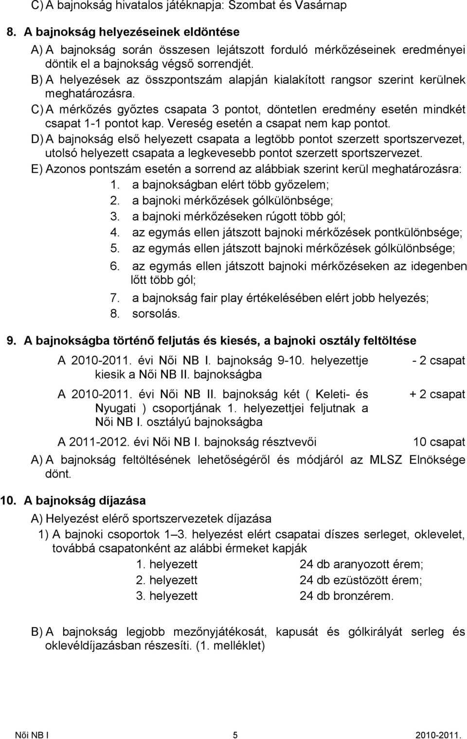 B) A helyezések az összpontszám alapján kialakított rangsor szerint kerülnek meghatározásra. C) A mérkőzés győztes csapata 3 pontot, döntetlen eredmény esetén mindkét csapat 1-1 pontot kap.