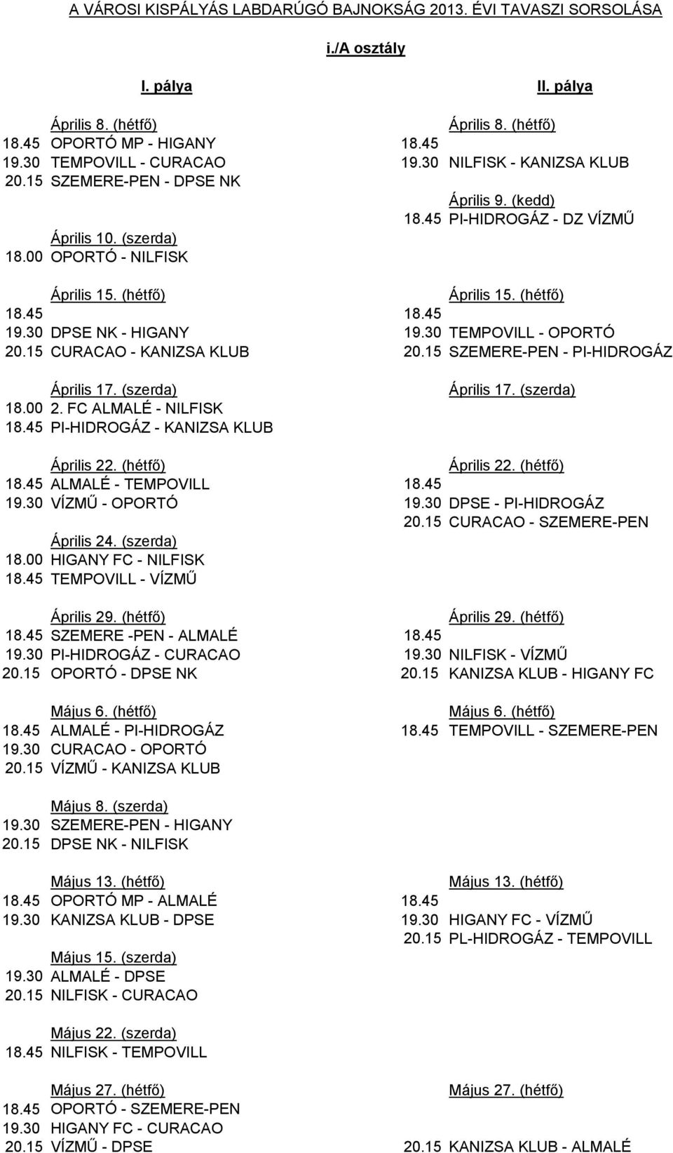 30 DPSE NK - HIGANY 19.30 TEMPOVILL - OPORTÓ 20.15 CURACAO - KANIZSA KLUB 20.15 SZEMERE-PEN - PI-HIDROGÁZ Április 17. (szerda) 18.00 2. FC ALMALÉ - NILFISK 18.45 PI-HIDROGÁZ - KANIZSA KLUB Április 17.