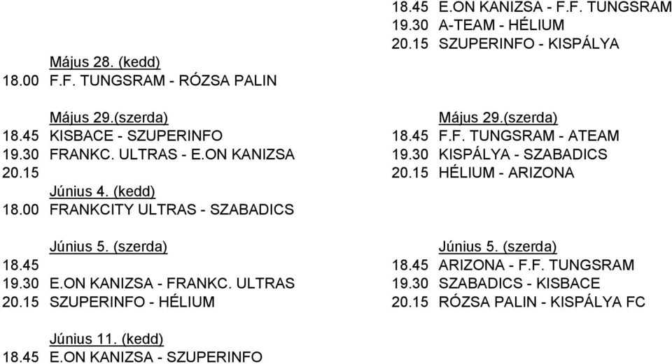 15 HÉLIUM - ARIZONA Június 4. (kedd) 18.00 FRANKCITY ULTRAS - SZABADICS Június 5. (szerda) Június 5. (szerda) 18.45 18.45 ARIZONA - F.F. TUNGSRAM 19.30 E.