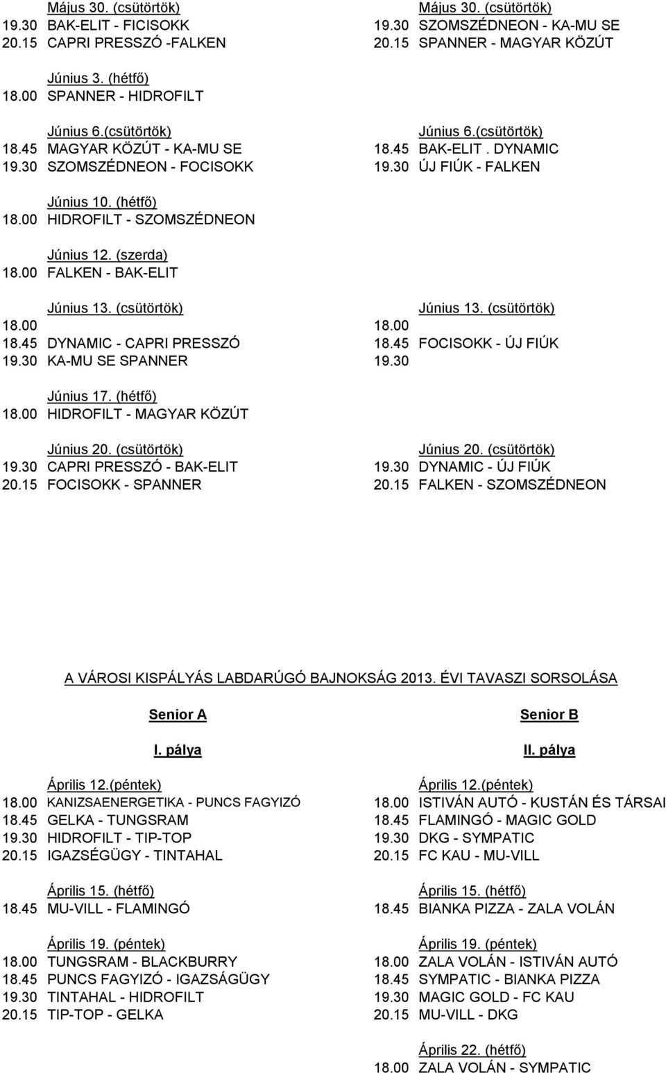 00 HIDROFILT - SZOMSZÉDNEON Június 12. (szerda) 18.00 FALKEN - BAK-ELIT Június 13. (csütörtök) Június 13. (csütörtök) 18.00 18.00 18.45 DYNAMIC - CAPRI PRESSZÓ 18.45 FOCISOKK - ÚJ FIÚK 19.