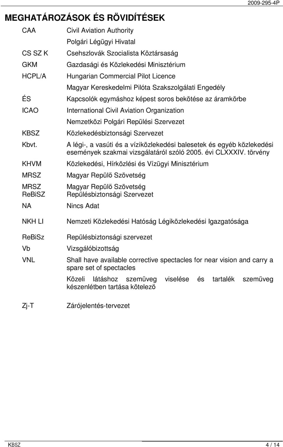 Kereskedelmi Pilóta Szakszolgálati Engedély Kapcsolók egymáshoz képest soros bekötése az áramkörbe International Civil Aviation Organization Nemzetközi Polgári Repülési Szervezet Közlekedésbiztonsági