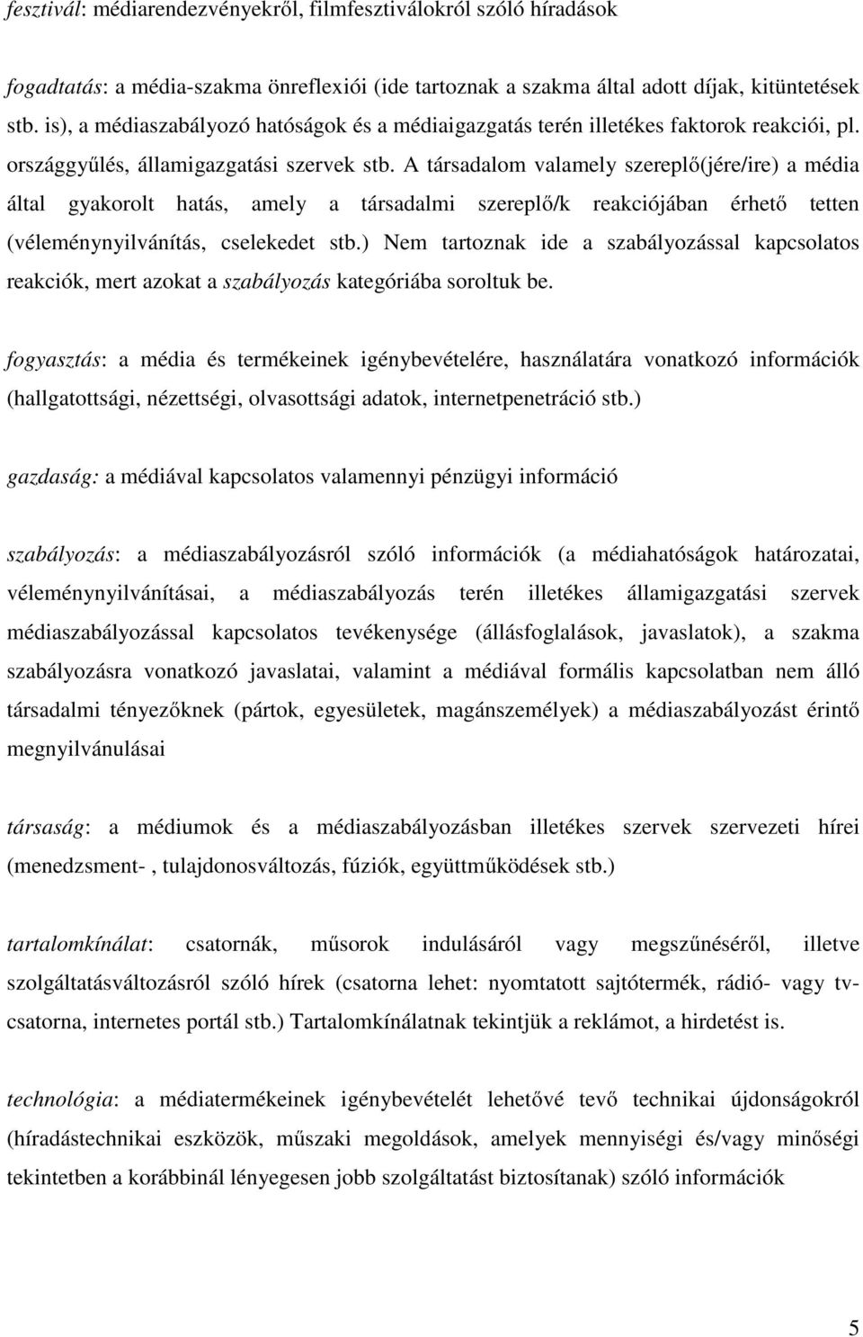 A társadalom valamely szereplő(jére/ire) a média által gyakorolt hatás, amely a társadalmi szereplő/k reakciójában érhető tetten (véleménynyilvánítás, cselekedet stb.