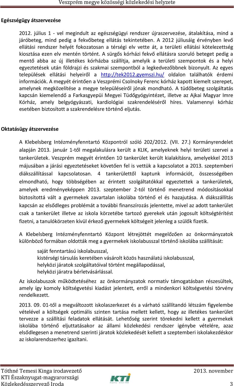 A sürgős kórházi fekvő ellátásra szoruló beteget pedig a mentő abba az új illetékes kórházba szállítja, amelyik a területi szempontok és a helyi egyeztetések után földrajzi és szakmai szempontból a